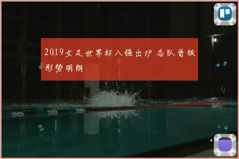 2019女足世界杯八强出炉 各队晋级形势明朗