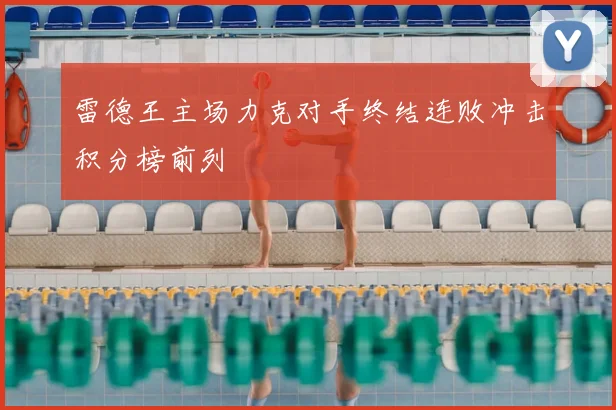 雷德王主场力克对手终结连败冲击积分榜前列
