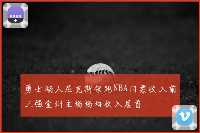 勇士湖人尼克斯领跑NBA门票收入前三强金州主场场均收入居首