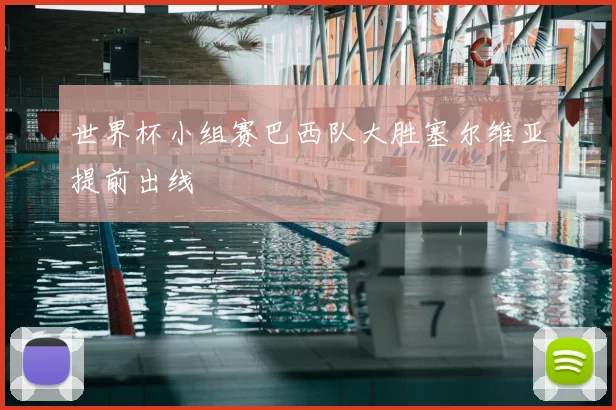 世界杯小组赛巴西队大胜塞尔维亚提前出线