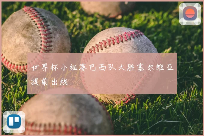 世界杯小组赛巴西队大胜塞尔维亚提前出线