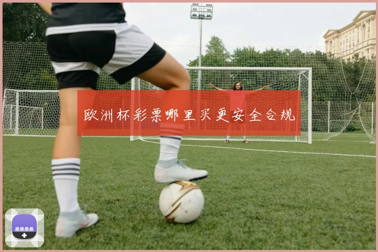 欧洲杯彩票哪里买更安全合规