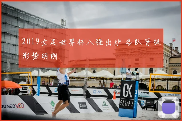 2019女足世界杯八强出炉 各队晋级形势明朗