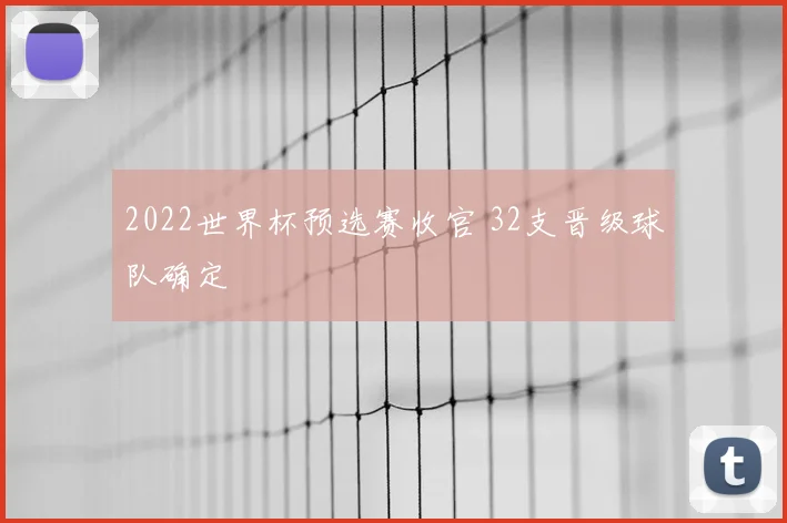 2022世界杯预选赛收官 32支晋级球队确定
