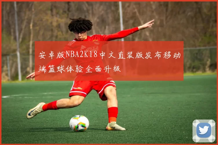 安卓版NBA2K18中文直装版发布移动端篮球体验全面升级