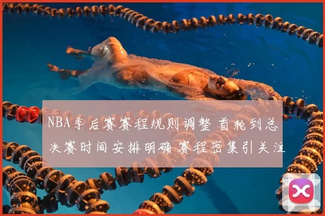 NBA季后赛赛程规则调整 首轮到总决赛时间安排明确 赛程密集引关注