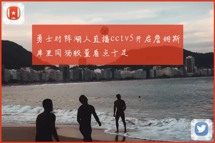 勇士对阵湖人直播cctv5开启詹姆斯库里同场较量看点十足