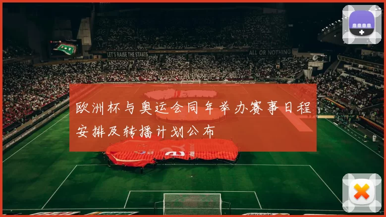 欧洲杯与奥运会同年举办赛事日程安排及转播计划公布