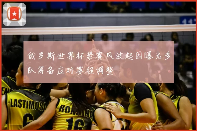 俄罗斯世界杯禁赛风波起因曝光多队筹备应对赛程调整