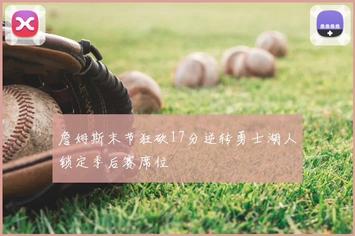 詹姆斯末节狂砍17分逆转勇士湖人锁定季后赛席位