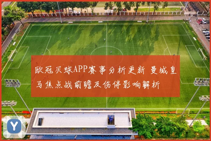 欧冠买球APP赛事分析更新 曼城皇马焦点战前瞻及伤停影响解析