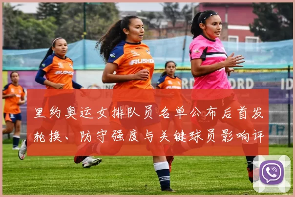 里约奥运女排队员名单公布后首发轮换、防守强度与关键球员影响评估