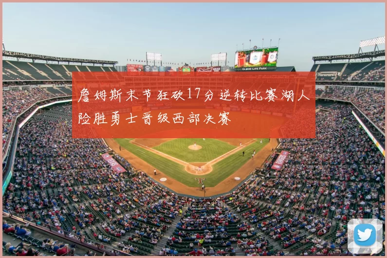 詹姆斯末节狂砍17分逆转比赛湖人险胜勇士晋级西部决赛