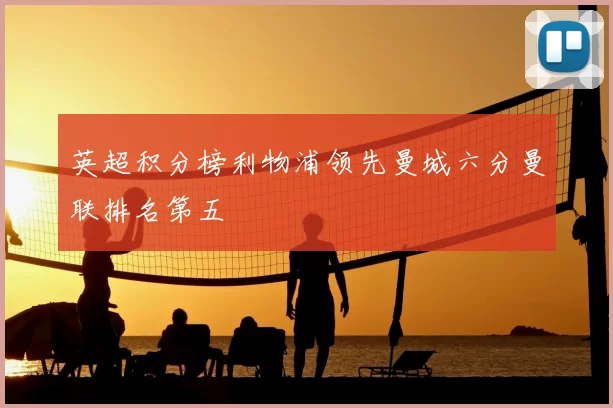 英超积分榜利物浦领先曼城六分曼联排名第五