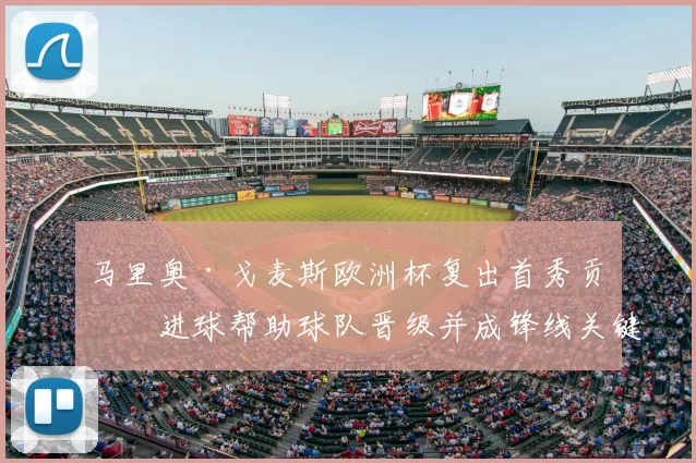 马里奥·戈麦斯欧洲杯复出首秀贡献进球帮助球队晋级并成锋线关键