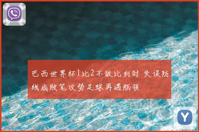 巴西世界杯1比2不敌比利时 失误防线成败笔攻势足球再遇瓶颈
