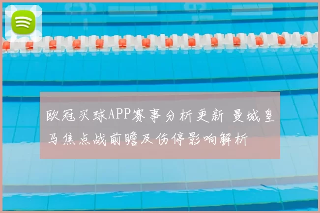 欧冠买球APP赛事分析更新 曼城皇马焦点战前瞻及伤停影响解析