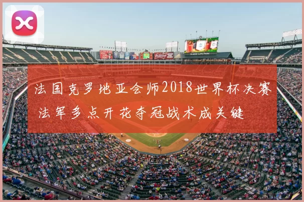 法国克罗地亚会师2018世界杯决赛 法军多点开花夺冠战术成关键