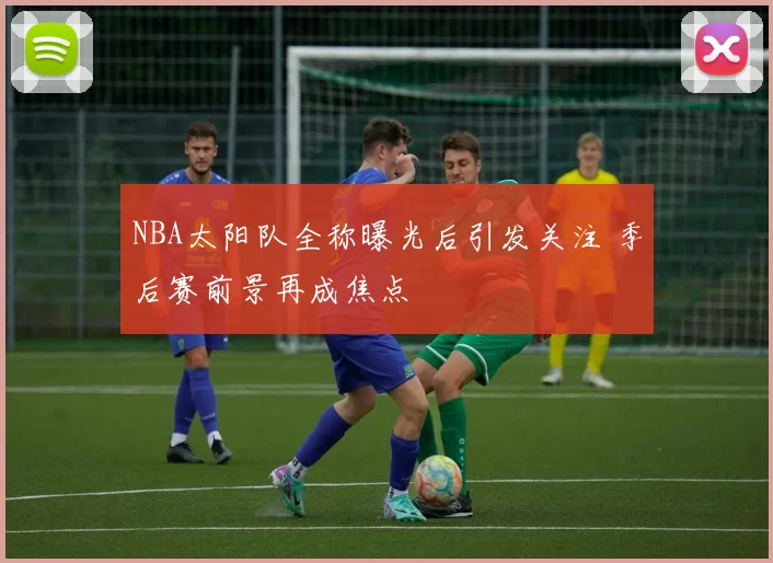 NBA太阳队全称曝光后引发关注 季后赛前景再成焦点