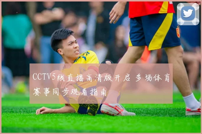 CCTV5线直播高清版开启 多场体育赛事同步观看指南
