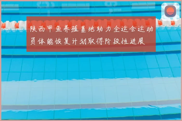 陕西甲鱼养殖基地助力全运会运动员体能恢复计划取得阶段性进展