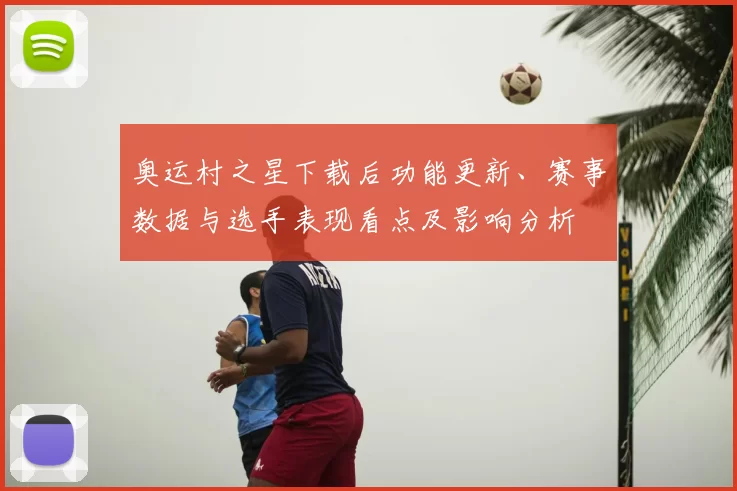 奥运村之星下载后功能更新、赛事数据与选手表现看点及影响分析