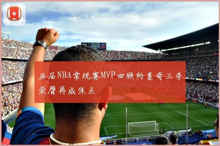 历届NBA常规赛MVP回顾约基奇三夺荣膺再成焦点