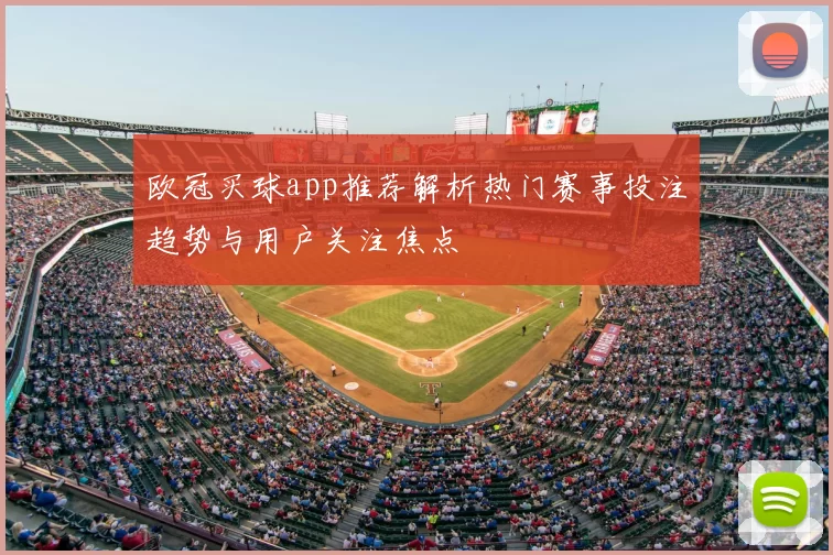 欧冠买球app推荐解析热门赛事投注趋势与用户关注焦点