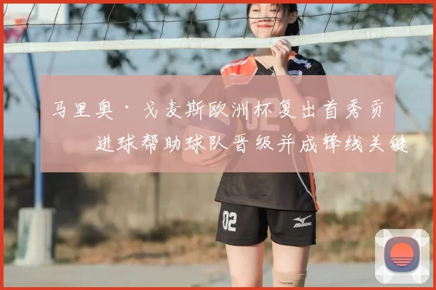 马里奥·戈麦斯欧洲杯复出首秀贡献进球帮助球队晋级并成锋线关键