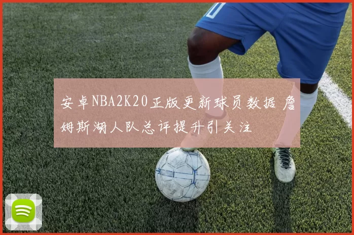 安卓NBA2K20正版更新球员数据 詹姆斯湖人队总评提升引关注