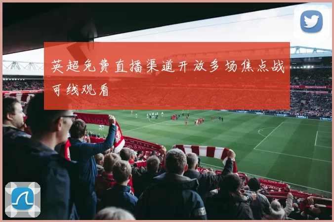 英超免费直播渠道开放多场焦点战可线观看