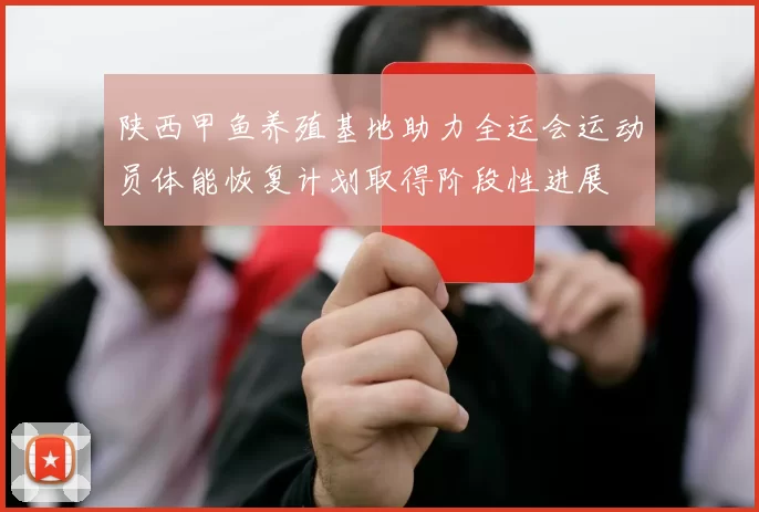 陕西甲鱼养殖基地助力全运会运动员体能恢复计划取得阶段性进展