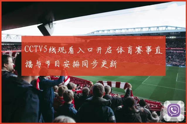 CCTV5线观看入口开启 体育赛事直播与节目安排同步更新