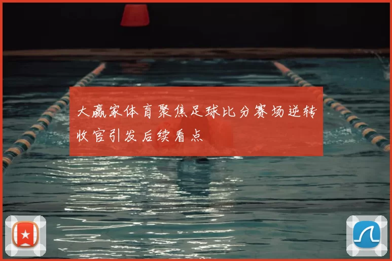 大赢家体育聚焦足球比分赛场逆转收官引发后续看点