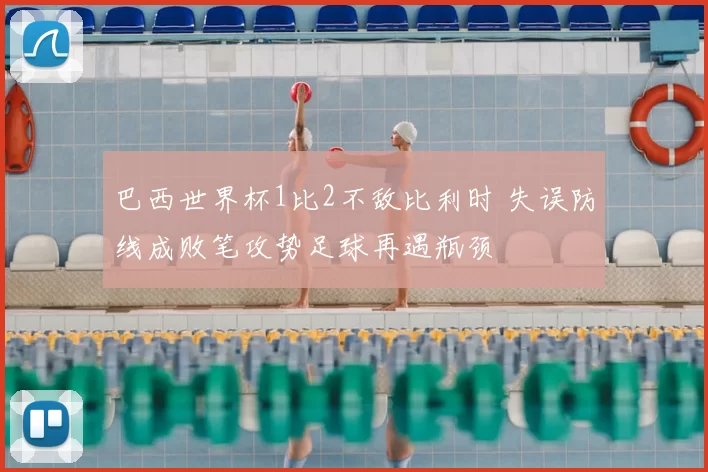 巴西世界杯1比2不敌比利时 失误防线成败笔攻势足球再遇瓶颈