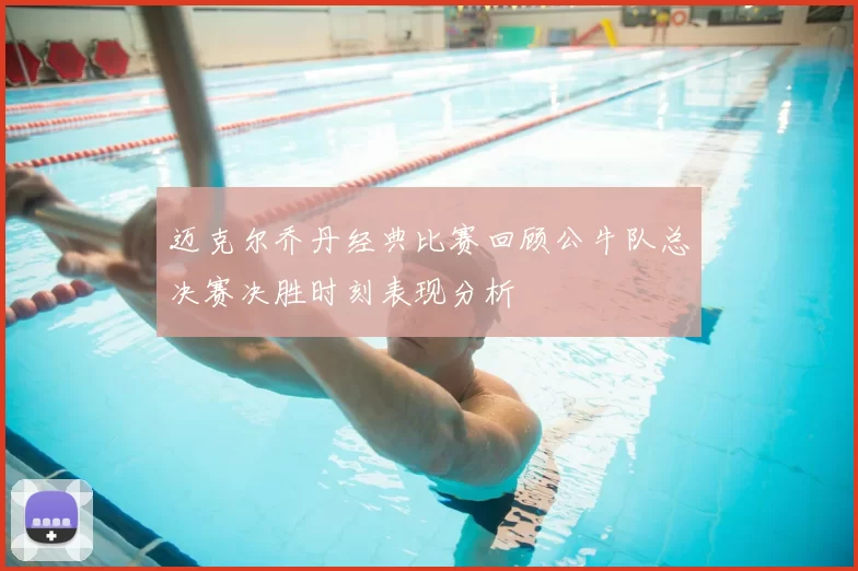 迈克尔乔丹经典比赛回顾公牛队总决赛决胜时刻表现分析